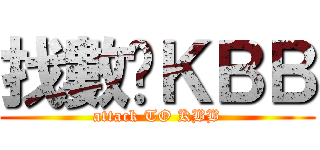 找數啊ＫＢＢ (attack TO KBB)