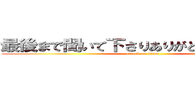 最後まで聞いて下さりありがとうございました (attack on titan)