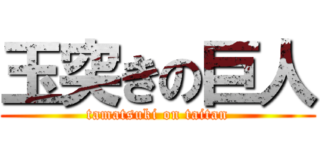 玉突きの巨人 (tamatsuki on taitan)