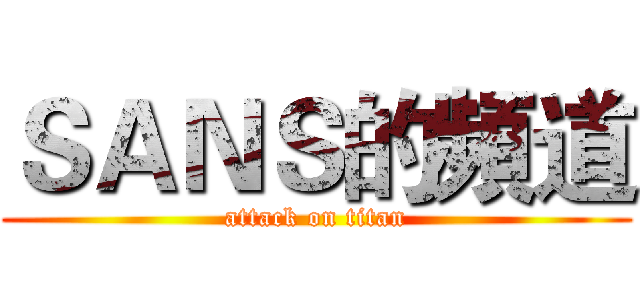 ＳＡＮＳ的頻道 (attack on titan)
