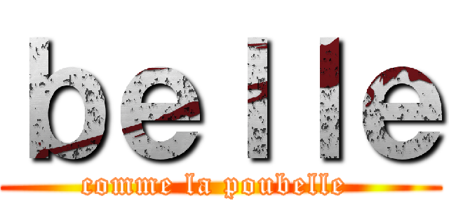 ｂｅｌｌｅ (comme la poubelle )