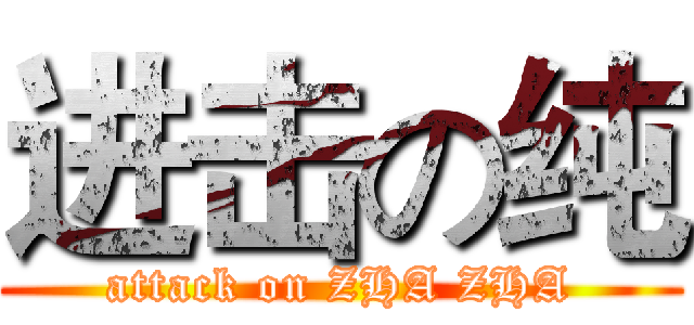 进击の纯 (attack on ZHA ZHA)