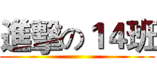 進擊の１４班 ()