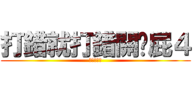 打錯就打錯關你屁４ (我是鐘文傑)