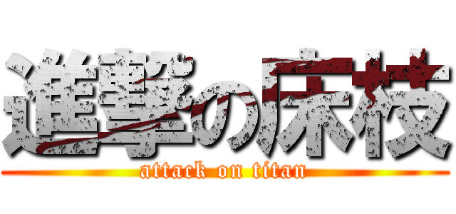 進撃の床枝 (attack on titan)