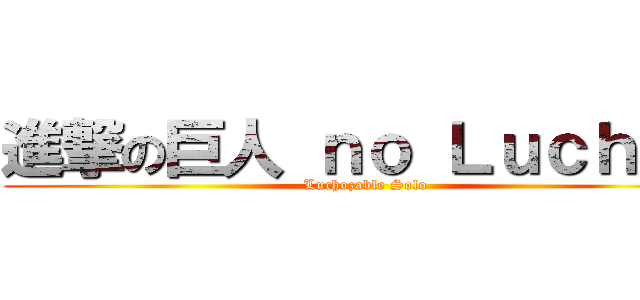進撃の巨人 ｎｏ Ｌｕｃｈｏｚ (Luchozable Solo)