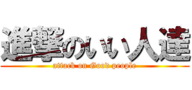 進撃のいい人達 (attack on Good people)