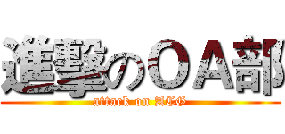 進擊のＯＡ部 (attack on ACG)