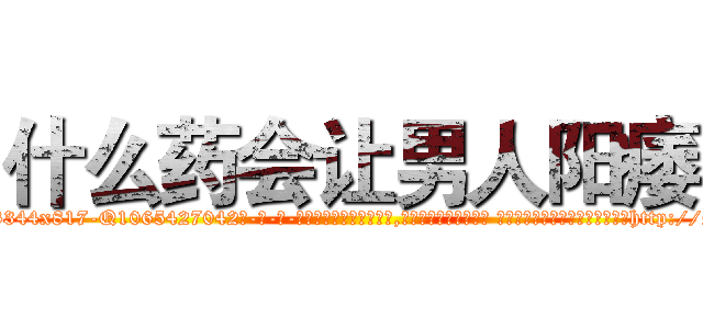 什么药会让男人阳痿 (什么药会让男人阳痿【电-话151x68344x817-Q1065427042元-吉-药-业】我们做的是长期生意,靠的是老客户长期支持 什么药会让男人阳痿在发表了一篇http://sngk.net/n1m8Lk

参考消息网我们做的是长期生意,靠的是老客户长期支持也许我们早该意识到，就连鲍勃·霍斯金斯（金球奖戏剧类电影男主角 
)