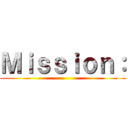 Ｍｉｓｓｉｏｎ： ()