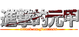 進撃的元甲 (attack on Fearless)