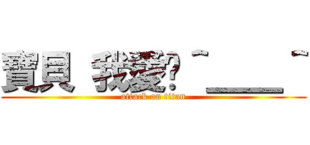 寶貝 我愛你＾＿＿＾ (attack on titan)