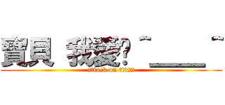 寶貝 我愛你＾＿＿＾ (attack on titan)