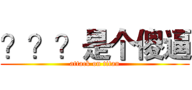 ？？？是个傻逼 (attack on titan)