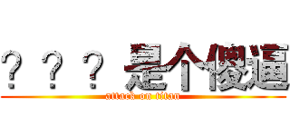 ？？？是个傻逼 (attack on titan)