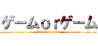 ゲームｏｒゲーム (attack on titan)