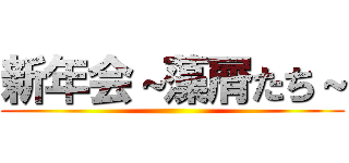 新年会～藻屑たち～ ()