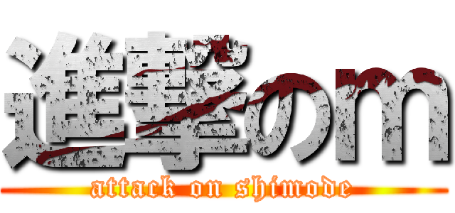 進撃のｍ (attack on shimode)