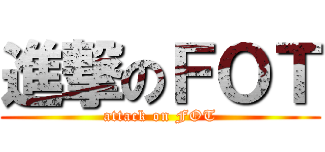 進撃のＦＯＴ (attack on FOT)
