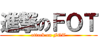 進撃のＦＯＴ (attack on FOT)