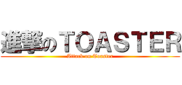 進撃のＴＯＡＳＴＥＲ (Attack on Toaster)