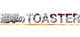 進撃のＴＯＡＳＴＥＲ (Attack on Toaster)