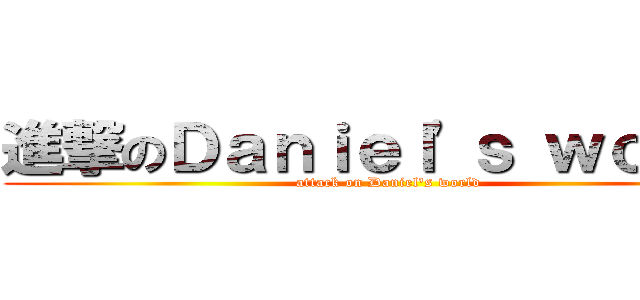 進撃のＤａｎｉｅｌ\'ｓ ｗｏｒｌｄ (attack on Daniel\'s world)