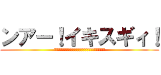 ンアー！イキスギィ！ (ﾔｼﾞｭｳｾﾝﾊﾟｲｲｷｽｷﾞｲｸｲｸﾔﾘﾏｽﾈ‐)