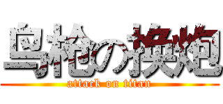 鸟枪の换炮 (attack on titan)