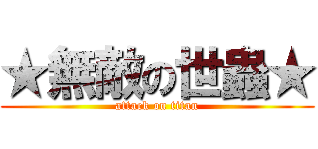 ★無敵の世蟲★ (attack on titan)