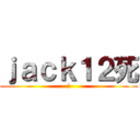 ｊａｃｋ１２死 (死)