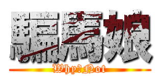 騙馬娘 (Why　Not)