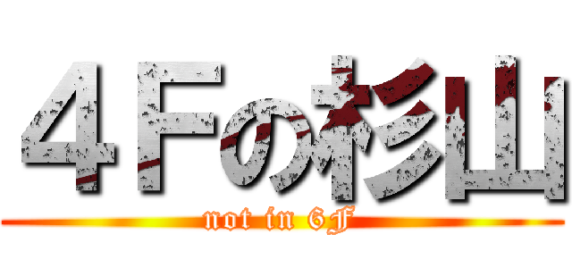 ４Ｆの杉山 (not in 6F)