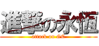 進撃の永恆 (attack on GC)