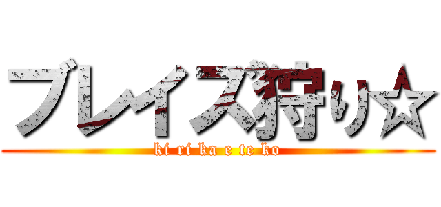 ブレイズ狩り☆ (ki ri ka e te ko)