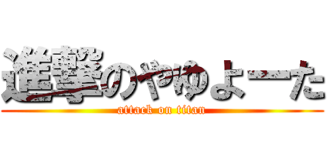 進撃のやゆよーた (attack on titan)