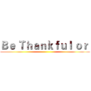 Ｂｅ Ｔｈａｎｋｆｕｌ ｏｒ  ()