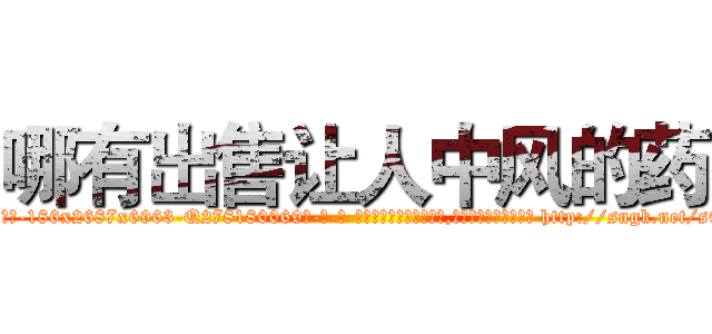 哪有出售让人中风的药 (哪有出售让人中风的药【电-186x2687x6963-Q278180069元-吉-药-业】我们做的是长期生意,靠的是老客户长期支持 http://sngk.net/s0IDRP
)
