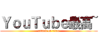 ＹｏｕＴｕｂｅ最高~ (attack on titan)