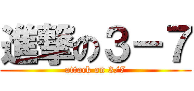 進撃の３－７ (attack on 3/7)