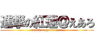 進撃の紅蓮＠えあろ (attack on guren earo)