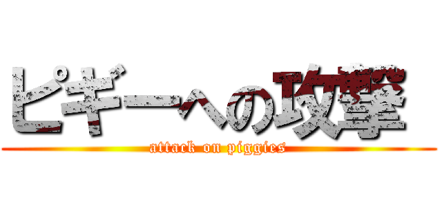 ピギーへの攻撃  (attack on piggies)