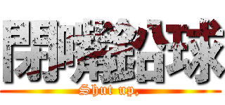 閉嘴鉛球 (Shut up,)