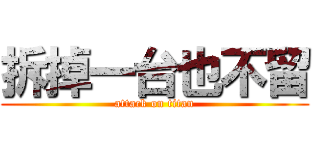 拆掉一台也不留 (attack on titan)