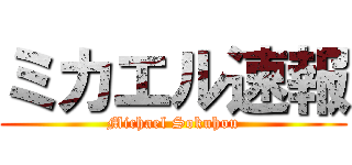 ミカエル速報 (Michael Sokuhou)