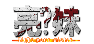 亮你妹 (light your sister)