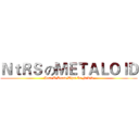 ＮｔＲＳ のＭＥＴＡＬＯＩＤ (Just U Know What Is NtRS)