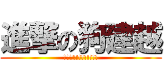 進撃の狗建越 (沒覽趴!!!!!!!!!)