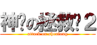 神龙の拯救队２ (attack on shenlong)