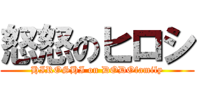 怒怒のヒロシ (HIROSHI on DODOfamily)